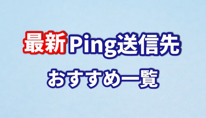 【コピペOK】最新のPing送信先おすすめ一覧