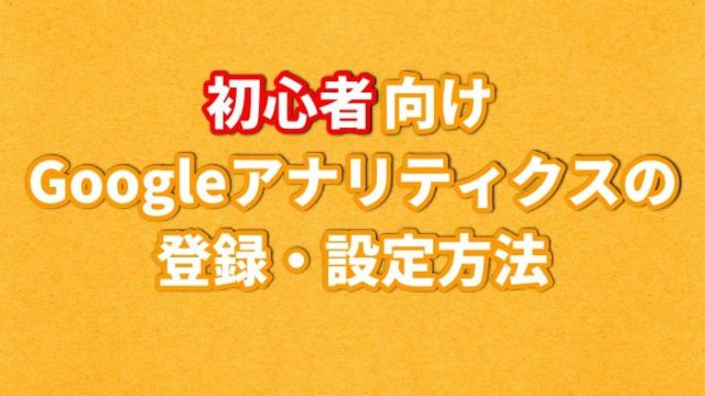 初心者向け！Googleアナリティクスの登録・設定方法