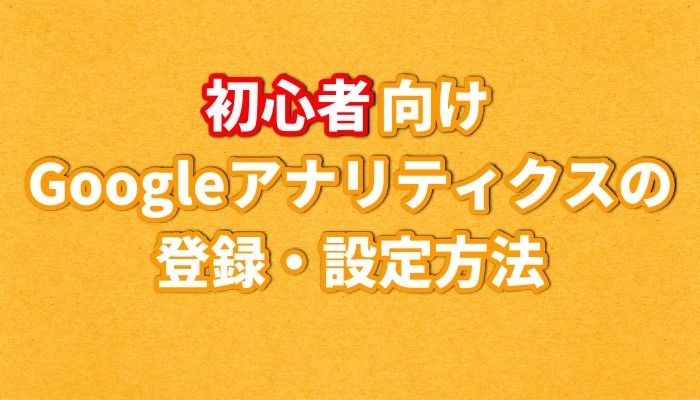 初心者向け！Googleアナリティクスの登録・設定方法